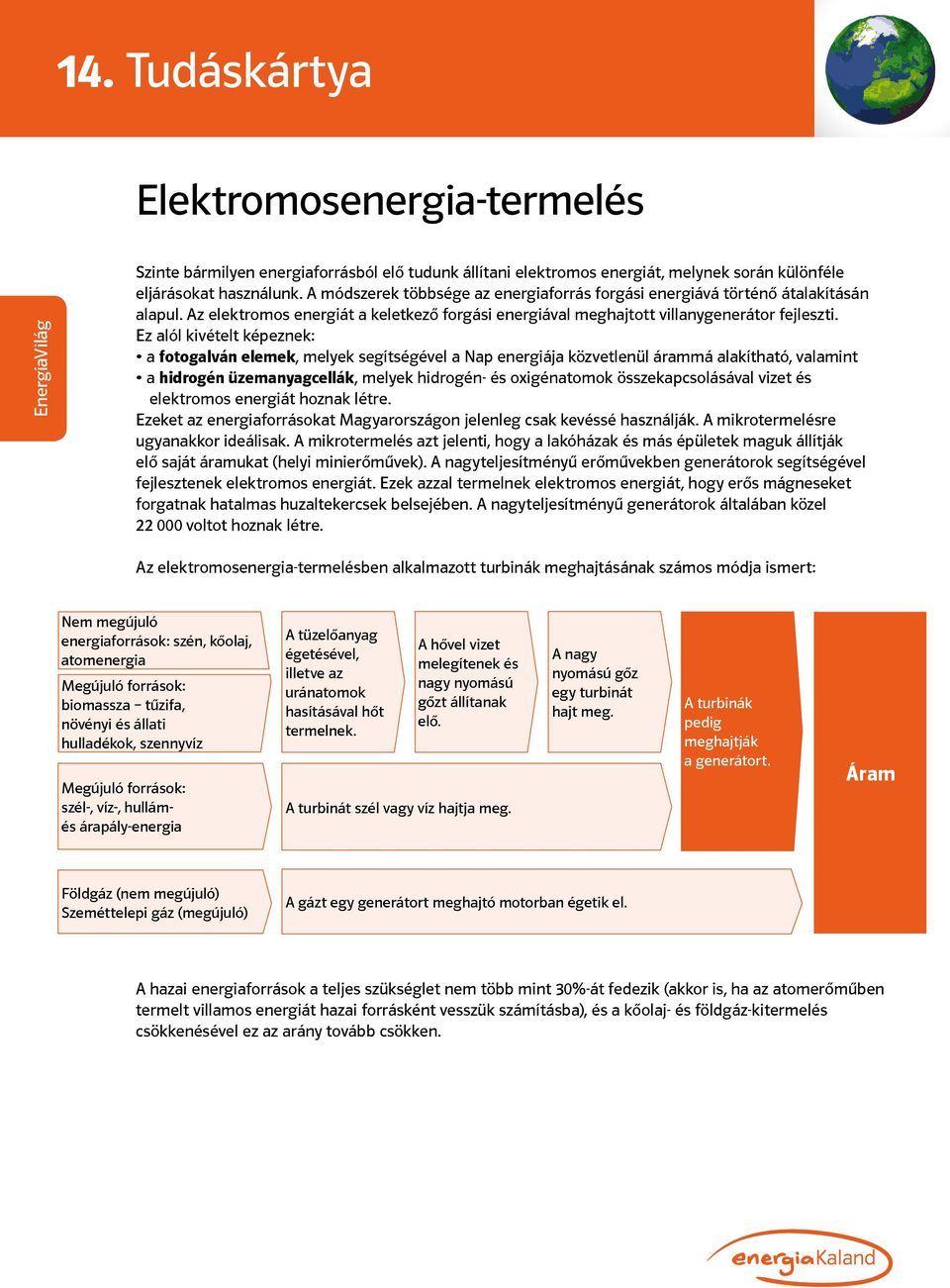 Ez alól kivételt képeznek: a fotogalván elemek, melyek segítségével a Nap energiája közvetlenül árammá alakítható, valamint a hidrogén üzemanyagcellák, melyek hidrogén- és oxigénatomok