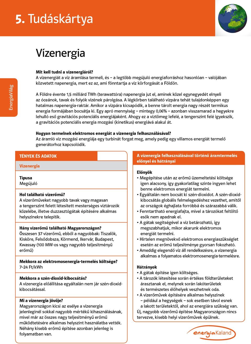 A Földre évente 1,5 milliárd TWh (terawattóra) napenergia jut el, aminek közel egynegyedét elnyeli az óceánok, tavak és folyók vizének párolgása.