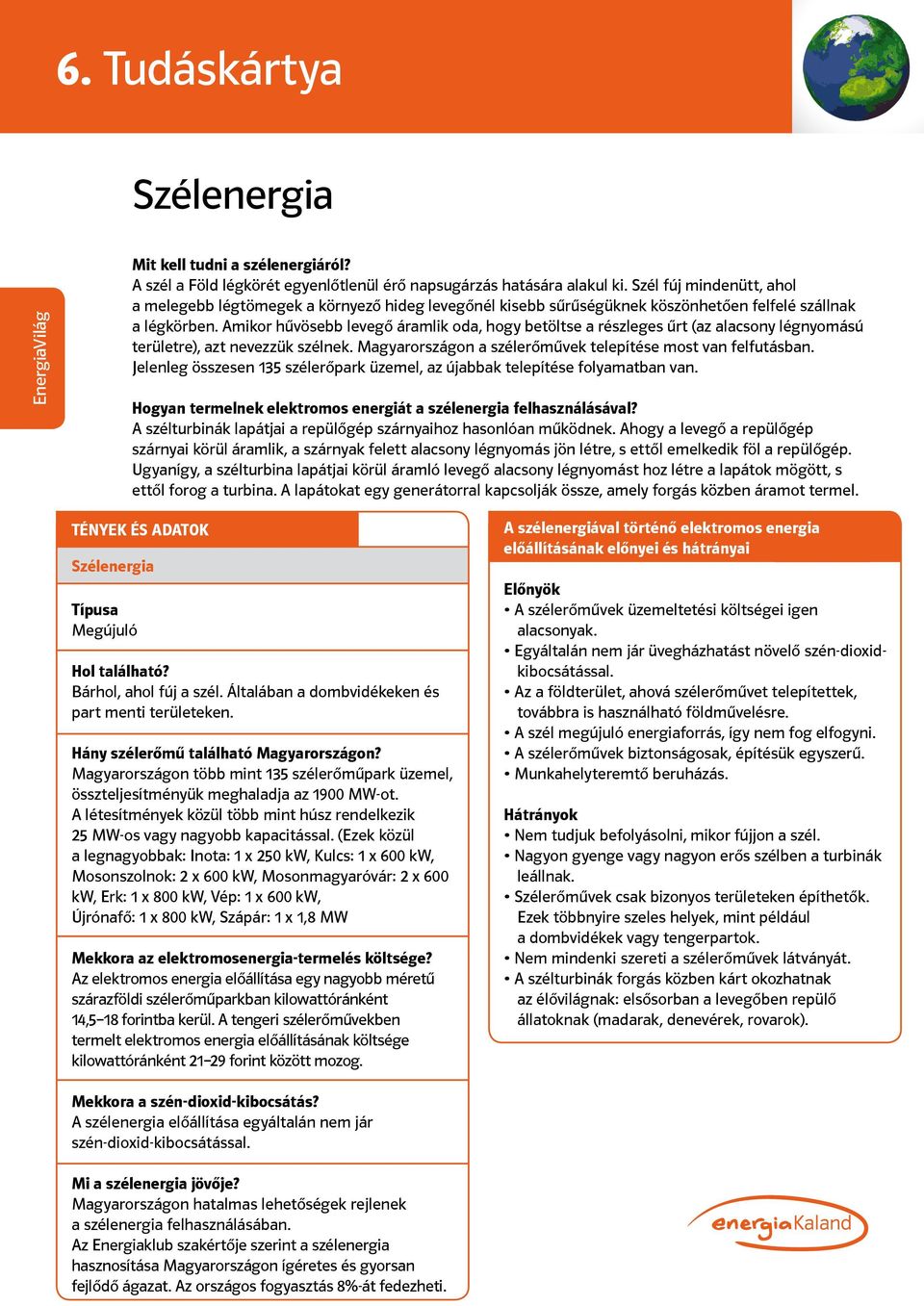 Amikor hűvösebb levegő áramlik oda, hogy betöltse a részleges űrt (az alacsony légnyomású területre), azt nevezzük szélnek. Magyarországon a szélerőművek telepítése most van felfutásban.