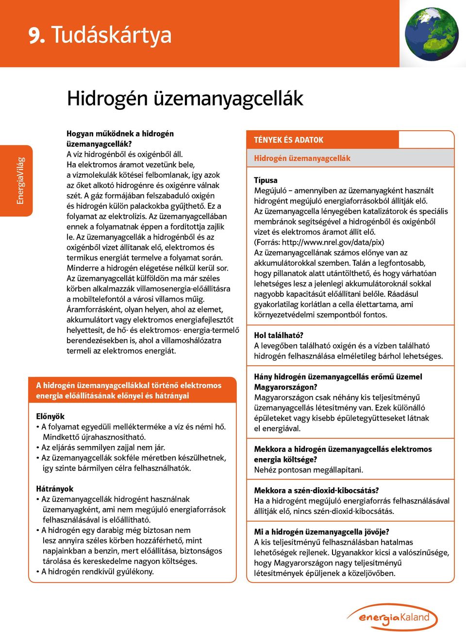 A gáz formájában felszabaduló oxigén és hidrogén külön palackokba gyűjthető. Ez a folyamat az elektrolízis. Az üzemanyagcellában ennek a folyamatnak éppen a fordítottja zajlik le.