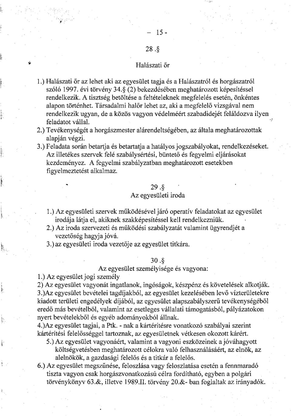 Társadalmi halőr lehet az, aki a megfelelő vizsgával nem rendelkezik ugyan, de a közös vagyon védelméért szabadidejét feláldozva ilyen feladatot vállal. 2.