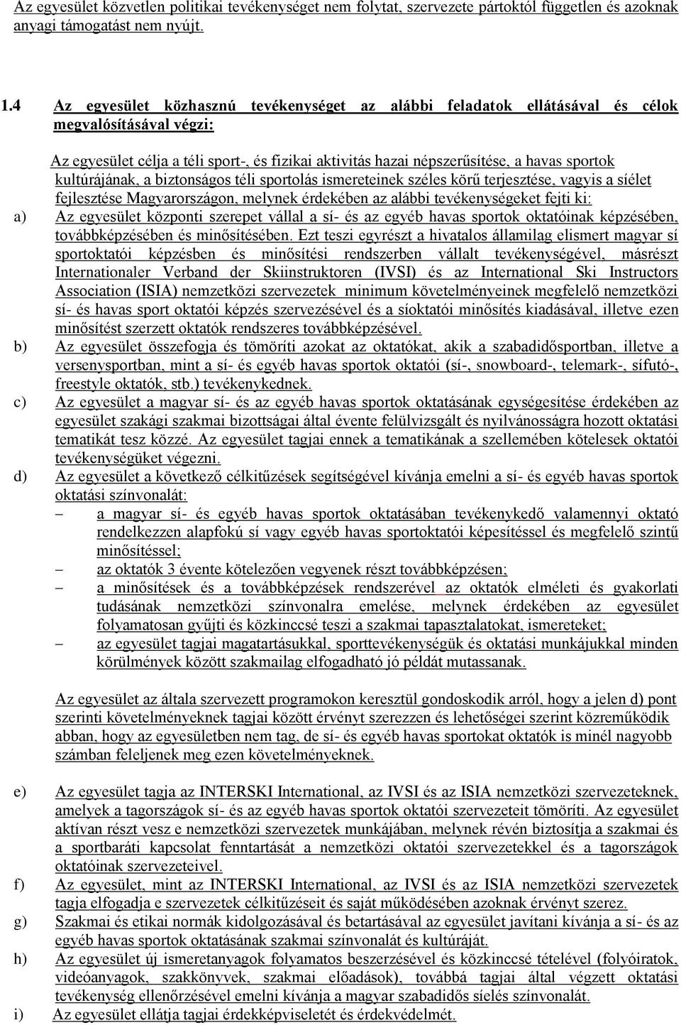 kultúrájának, a biztonságos téli sportolás ismereteinek széles körű terjesztése, vagyis a síélet fejlesztése Magyarországon, melynek érdekében az alábbi tevékenységeket fejti ki: a) Az egyesület