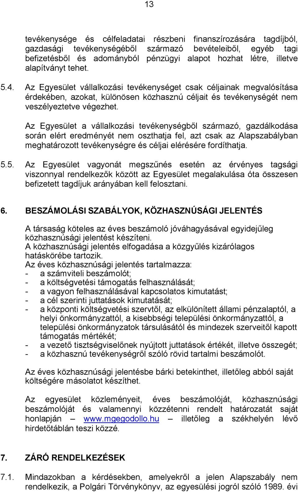 Az Egyesület a vállalkozási tevékenységből származó, gazdálkodása során elért eredményét nem oszthatja fel, azt csak az Alapszabályban meghatározott tevékenységre és céljai elérésére fordíthatja. 5.