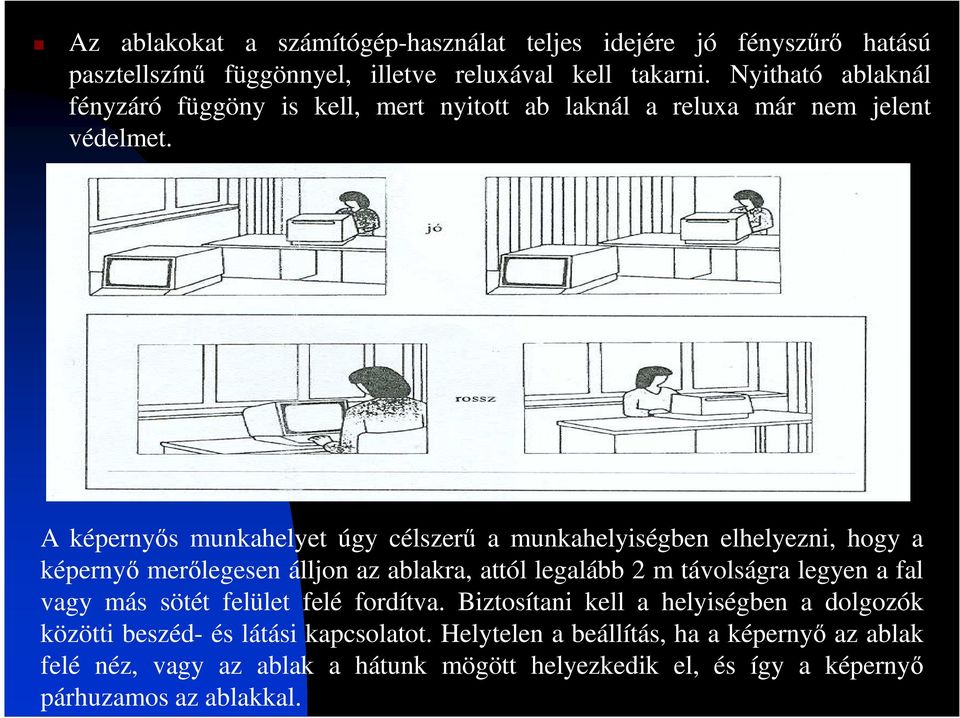 A képernyıs munkahelyet úgy célszerő a munkahelyiségben elhelyezni, hogy a képernyı merılegesen álljon az ablakra, attól legalább 2 m távolságra legyen a fal vagy