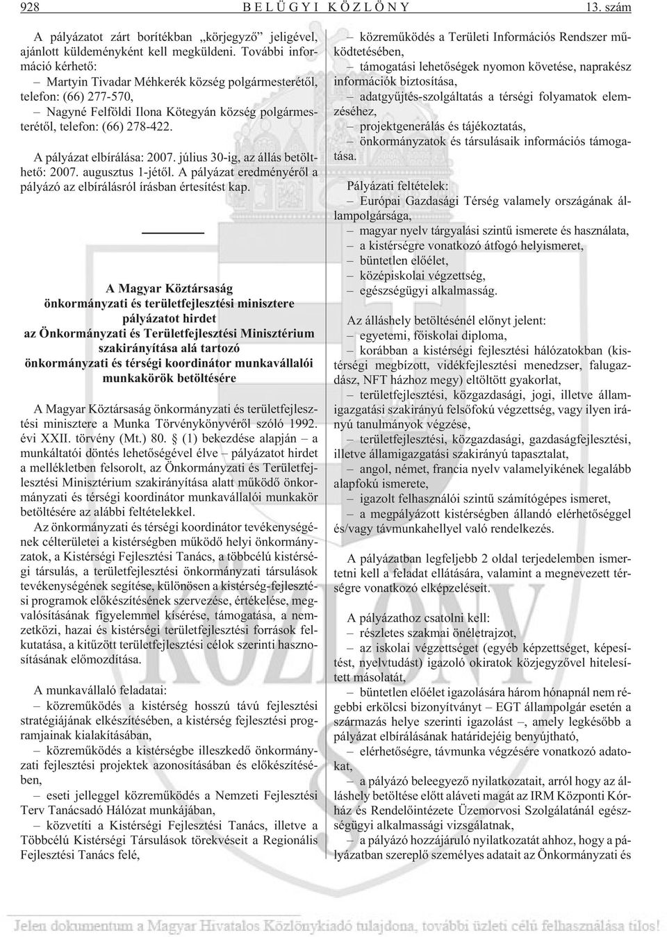 A pályázat elbírálása: 2007. július 30-ig, az állás betölthetõ: 2007. augusztus 1-jétõl. A pályázat eredményérõl a pályázó az elbírálásról írásban értesítést kap.