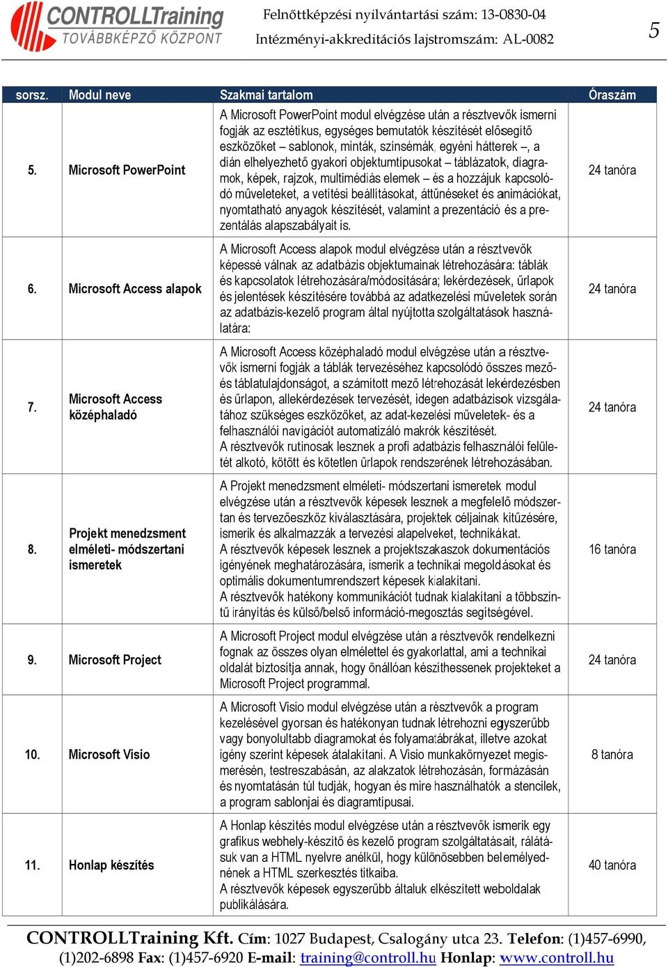 sablonok, minták, színsémák,, egyéni hátterek, a dián elhelyezhető gyakori objektumtípusokat táblázatok, diagra- mok, képek, rajzok, multimédiás elemek és é a hozzájuk kapcsoló- nyomtatható anyagok