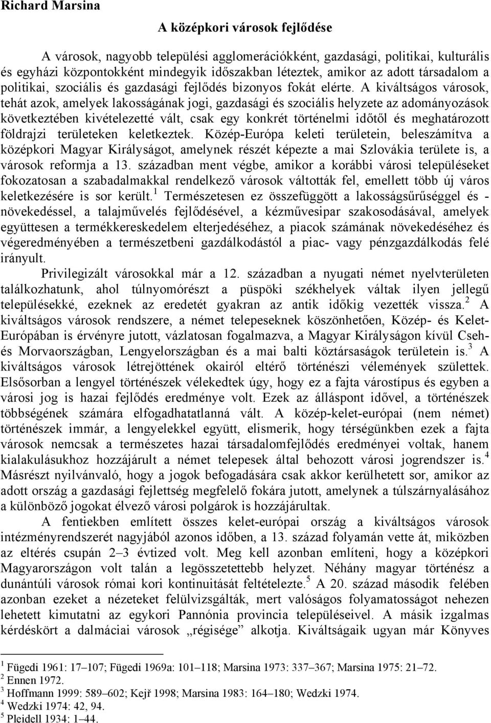 A kiváltságos városok, tehát azok, amelyek lakosságának jogi, gazdasági és szociális helyzete az adományozások következtében kivételezetté vált, csak egy konkrét történelmi időtől és meghatározott