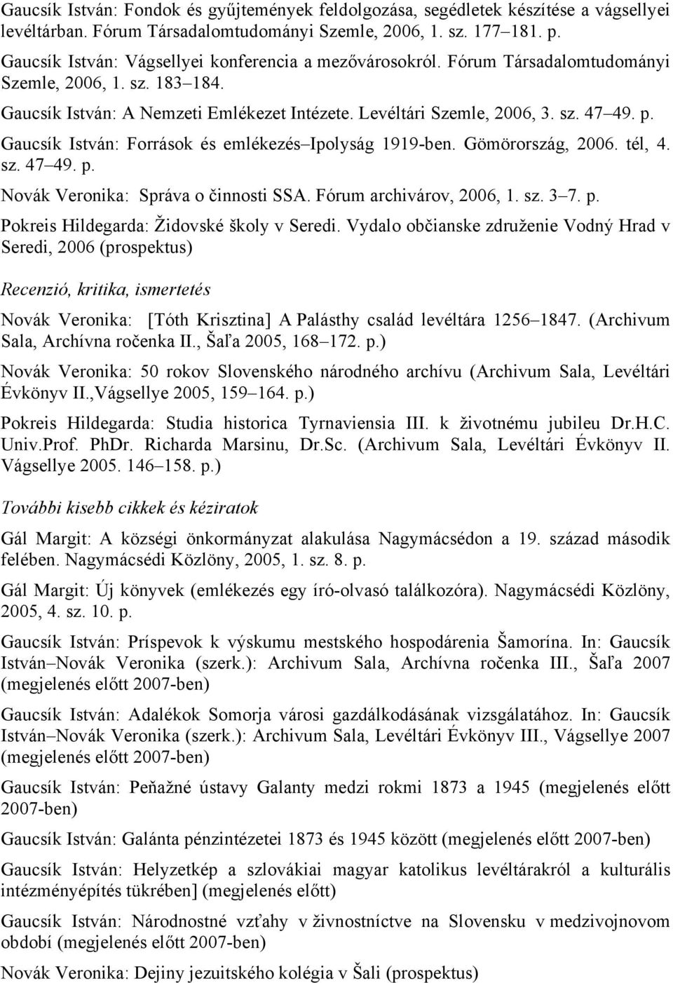 Gaucsík István: Források és emlékezés Ipolyság 1919-ben. Gömörország, 2006. tél, 4. sz. 47 49. p. Novák Veronika: Správa o činnosti SSA. Fórum archivárov, 2006, 1. sz. 3 7. p. Pokreis Hildegarda: Židovské školy v Seredi.