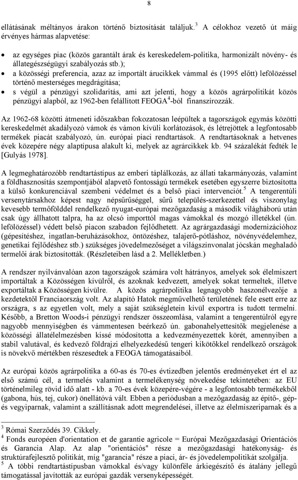 ); a közösségi preferencia, azaz az importált árucikkek vámmal és (1995 előtt) lefölözéssel történő mesterséges megdrágítása; s végül a pénzügyi szolidaritás, ami azt jelenti, hogy a közös