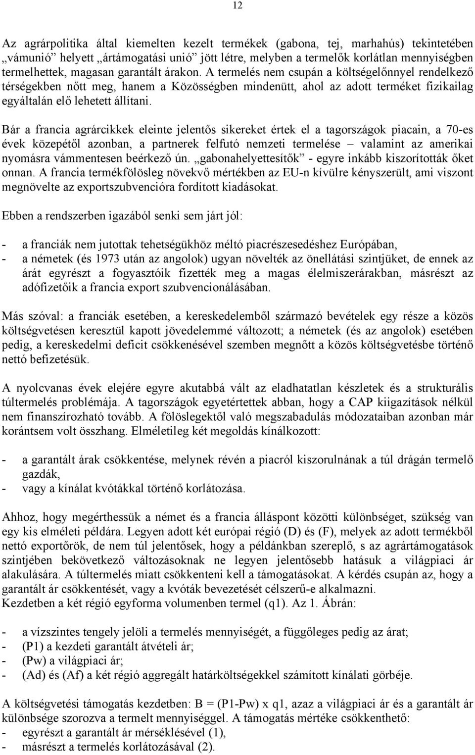 Bár a francia agrárcikkek eleinte jelentős sikereket értek el a tagországok piacain, a 70-es évek közepétől azonban, a partnerek felfutó nemzeti termelése valamint az amerikai nyomásra vámmentesen