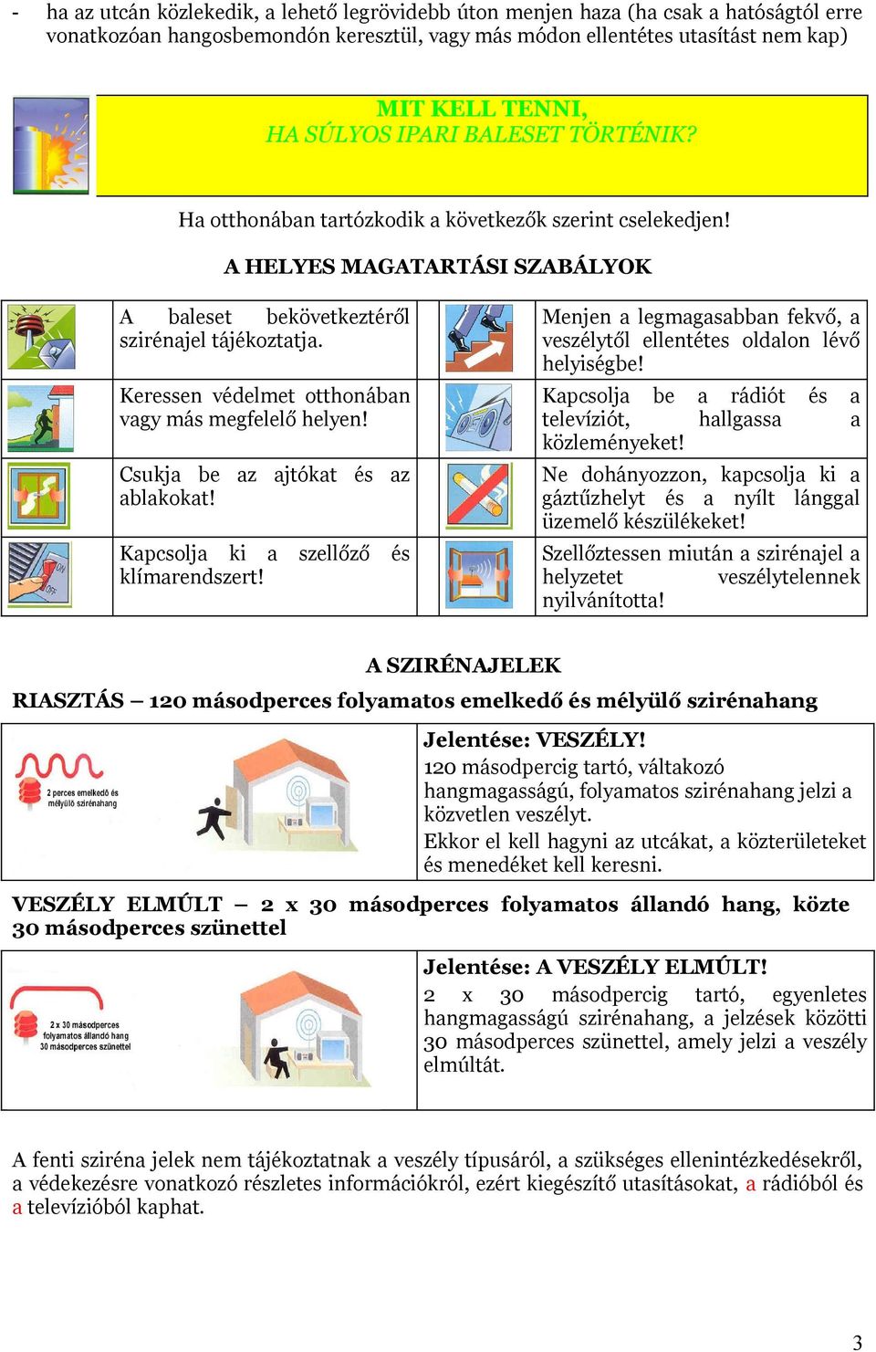 Keressen védelmet otthonában vagy más megfelelő helyen! Csukja be az ajtókat és az ablakokat! Kapcsolja ki a szellőző és klímarendszert!