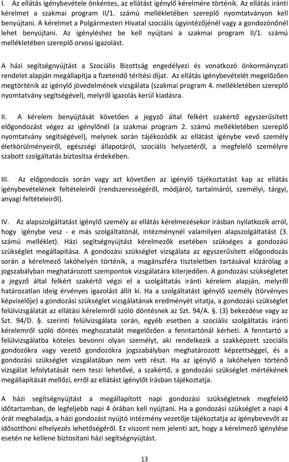 A házi segítségnyújtást a Szociális Bizottság engedélyezi és vonatkozó önkormányzati rendelet alapján megállapítja a fizetendő térítési díjat.