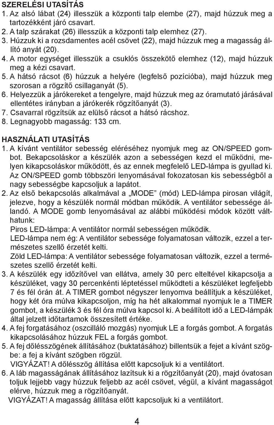 A hátsó rácsot (6) húzzuk a helyére (legfelső pozícióba), majd húzzuk meg szorosan a rögzítő csillaganyát (5). 6.