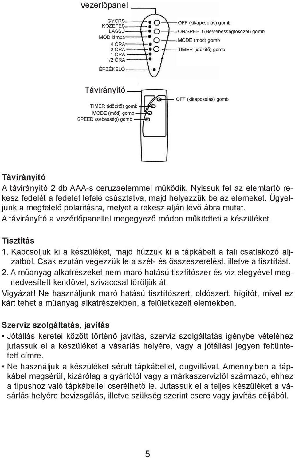 Nyissuk fel az elemtartó rekesz fedelét a fedelet lefelé csúsztatva, majd helyezzük be az elemeket. Ügyeljünk a megfelelő polaritásra, melyet a rekesz alján lévő ábra mutat.