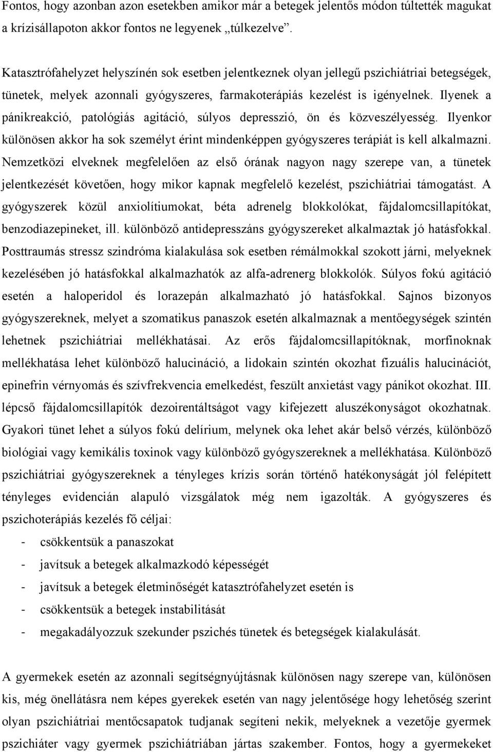 Ilyenek a pánikreakció, patológiás agitáció, súlyos depresszió, ön és közveszélyesség. Ilyenkor különösen akkor ha sok személyt érint mindenképpen gyógyszeres terápiát is kell alkalmazni.