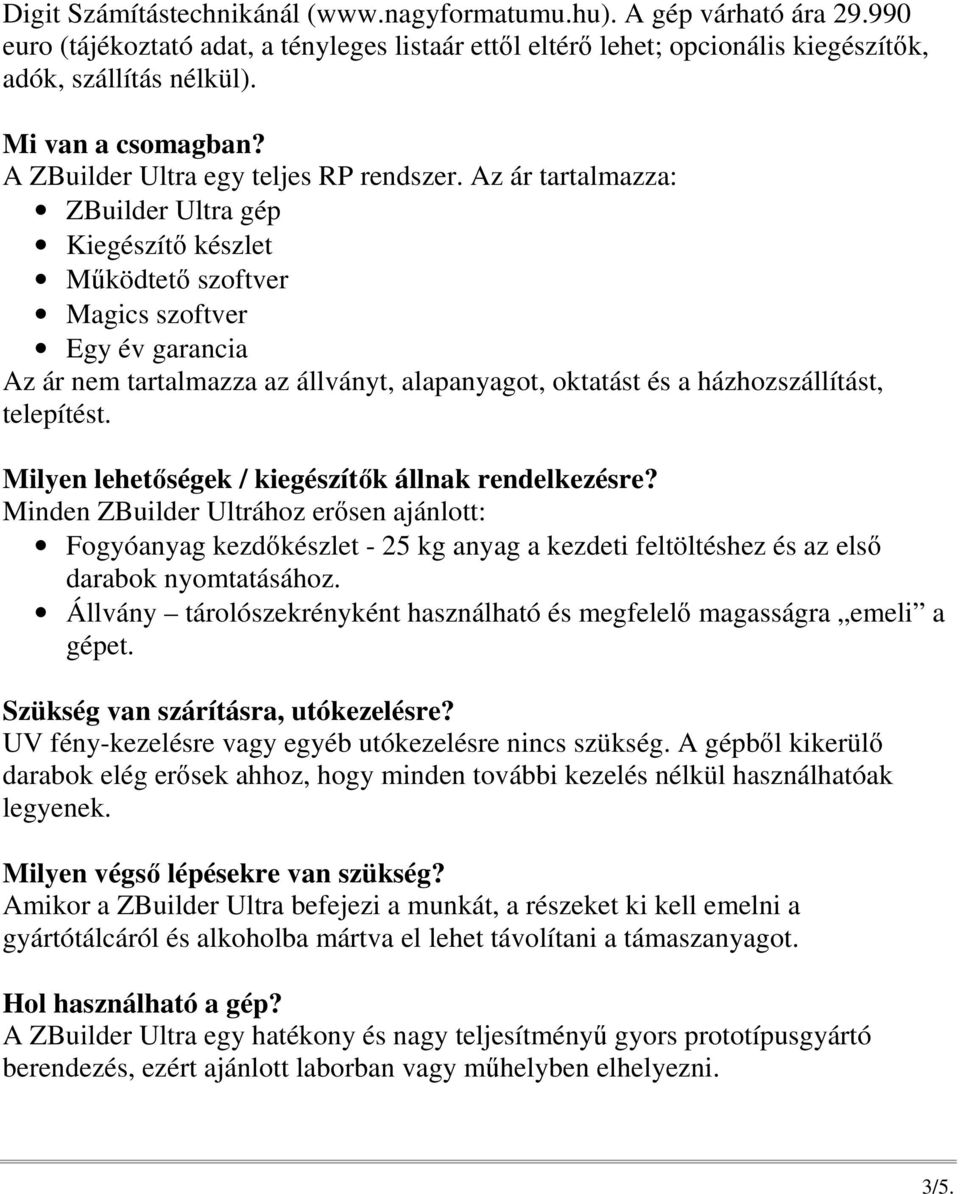 Az ár tartalmazza: ZBuilder Ultra gép Kiegészítı készlet Mőködtetı szoftver Magics szoftver Egy év garancia Az ár nem tartalmazza az állványt, alapanyagot, oktatást és a házhozszállítást, telepítést.