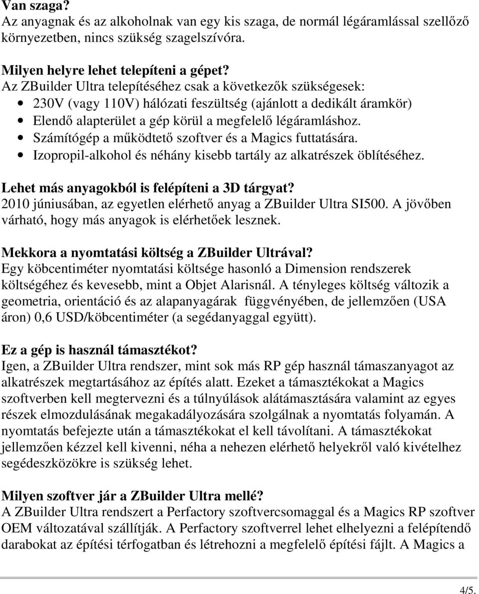 Számítógép a mőködtetı szoftver és a Magics futtatására. Izopropil-alkohol és néhány kisebb tartály az alkatrészek öblítéséhez. Lehet más anyagokból is felépíteni a 3D tárgyat?