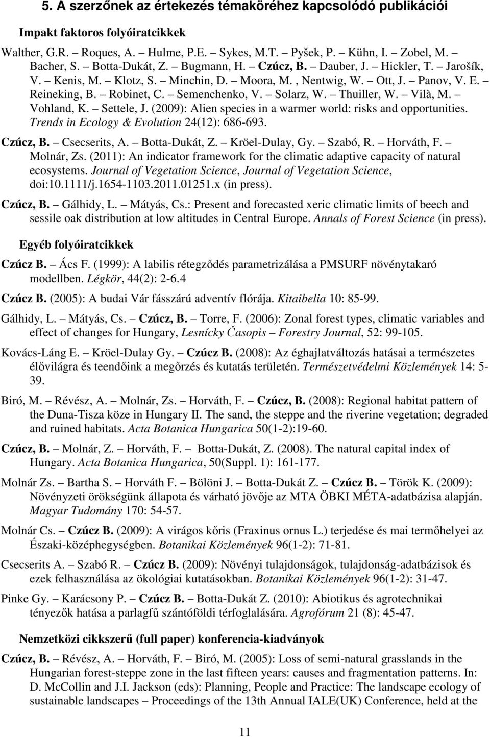 Vilà, M. Vohland, K. Settele, J. (2009): Alien species in a warmer world: risks and opportunities. Trends in Ecology & Evolution 24(12): 686-693. Czúcz, B. Csecserits, A. Botta-Dukát, Z.