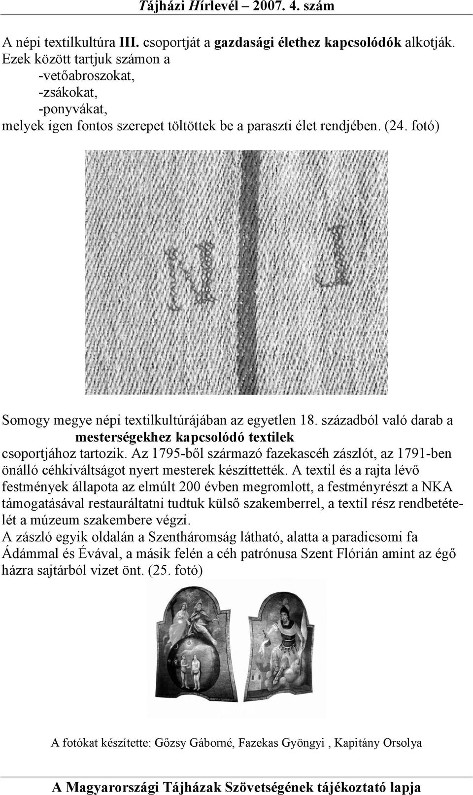 századból való darab a mesterségekhez kapcsolódó textilek csoportjához tartozik. Az 1795-bıl származó fazekascéh zászlót, az 1791-ben önálló céhkiváltságot nyert mesterek készíttették.