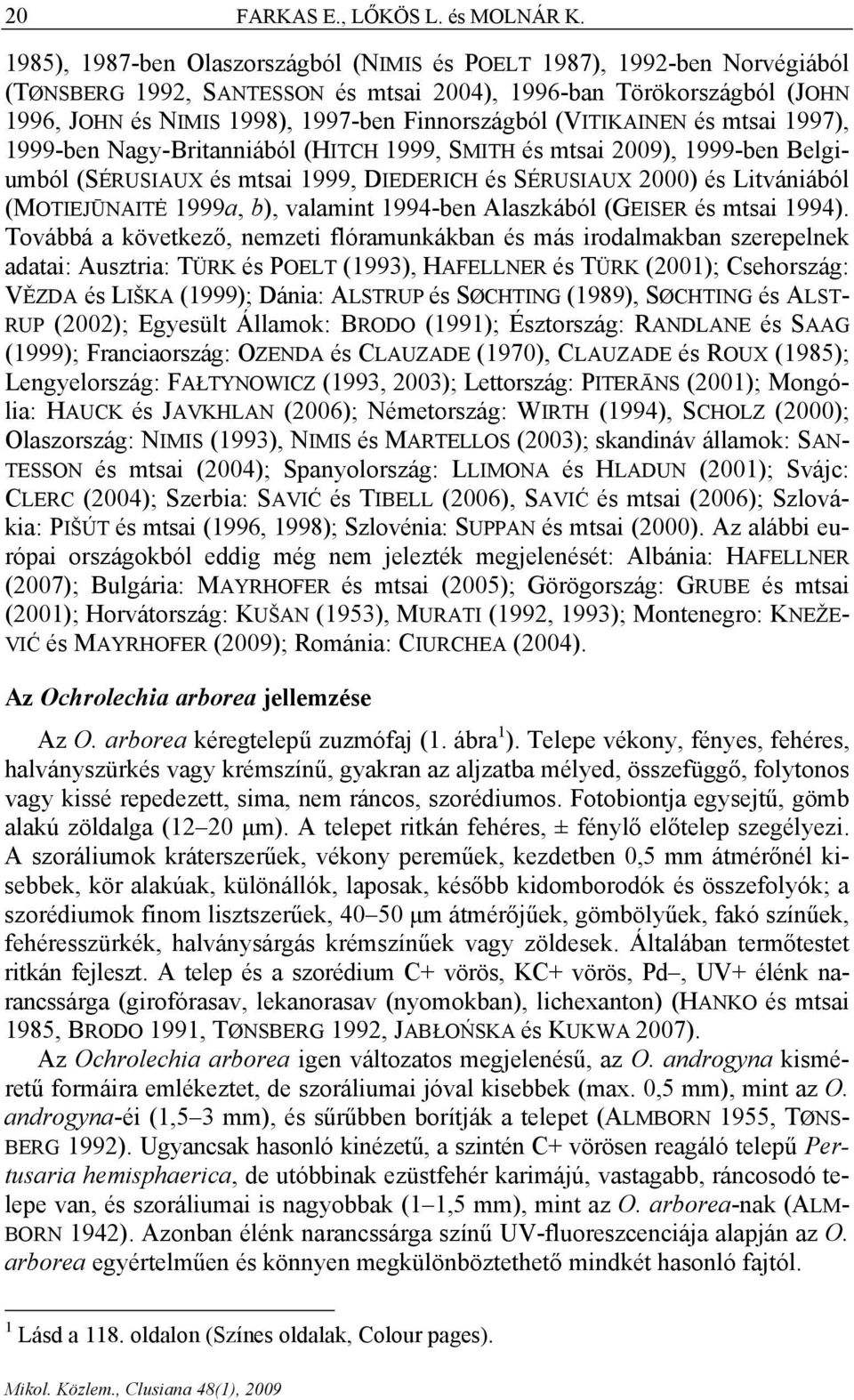 (VITIKAINEN és mtsai 1997), 1999-ben Nagy-Britanniából (HITCH 1999, SMITH és mtsai 2009), 1999-ben Belgiumból (SÉRUSIAUX és mtsai 1999, DIEDERICH és SÉRUSIAUX 2000) és Litvániából (MOTIEJŪNAITĖ