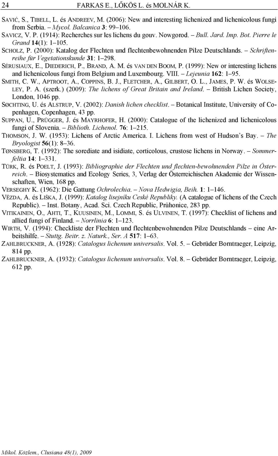 Schriftenreihe für Vegetationskunde 31: 1 298. SÉRUSIAUX, E., DIEDERICH, P., BRAND, A. M. és VAN DEN BOOM, P. (1999): New or interesting lichens and lichenicolous fungi from Belgium and Luxembourg.