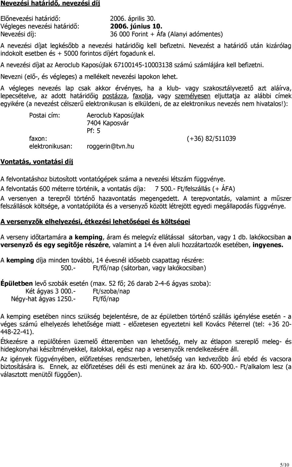 Nevezést a határidő után kizárólag indokolt esetben és + 5000 forintos díjért fogadunk el. A nevezési díjat az Aeroclub Kaposújlak 67100145-10003138 számú számlájára kell befizetni.