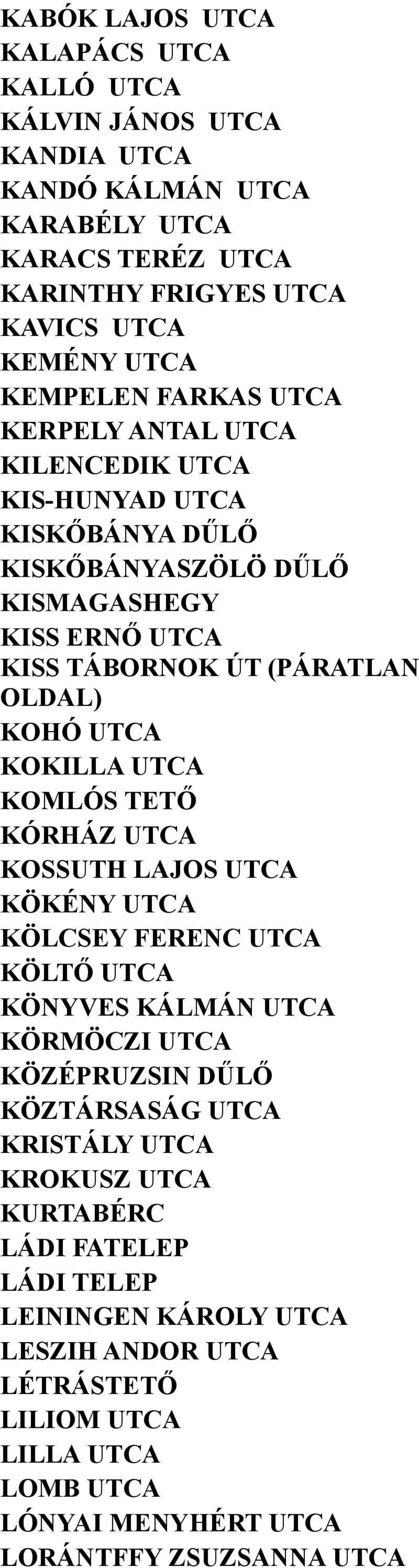 KOKILLA UTCA KOMLÓS TETŐ KÓRHÁZ UTCA KOSSUTH LAJOS UTCA KÖKÉNY UTCA KÖLCSEY FERENC UTCA KÖLTŐ UTCA KÖNYVES KÁLMÁN UTCA KÖRMÖCZI UTCA KÖZÉPRUZSIN DŰLŐ KÖZTÁRSASÁG UTCA KRISTÁLY