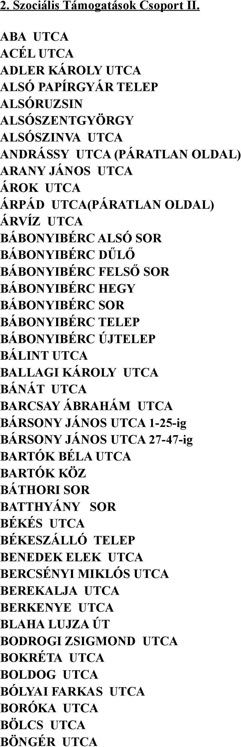 ÁRVÍZ UTCA BÁBONYIBÉRC ALSÓ SOR BÁBONYIBÉRC DŰLŐ BÁBONYIBÉRC FELSŐ SOR BÁBONYIBÉRC HEGY BÁBONYIBÉRC SOR BÁBONYIBÉRC TELEP BÁBONYIBÉRC ÚJTELEP BÁLINT UTCA BALLAGI KÁROLY UTCA BÁNÁT UTCA