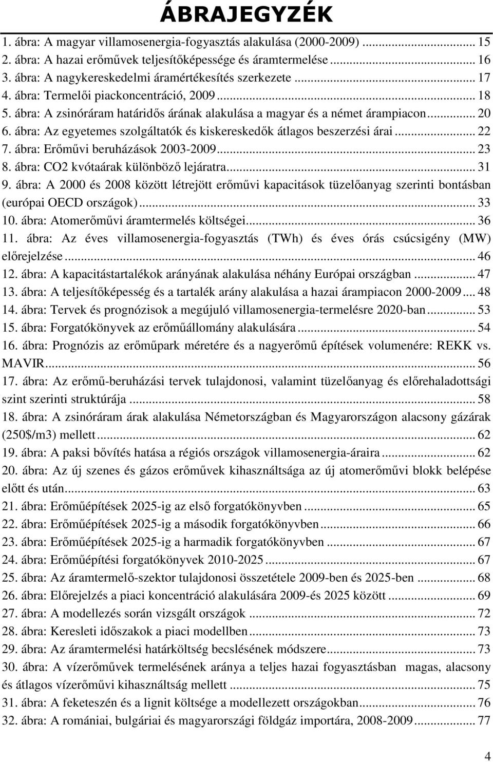 ábra: Az egyetemes szolgáltatók és kiskereskedık átlagos beszerzési árai... 22 7. ábra: Erımővi beruházások 2003-2009... 23 8. ábra: CO2 kvótaárak különbözı lejáratra... 31 9.