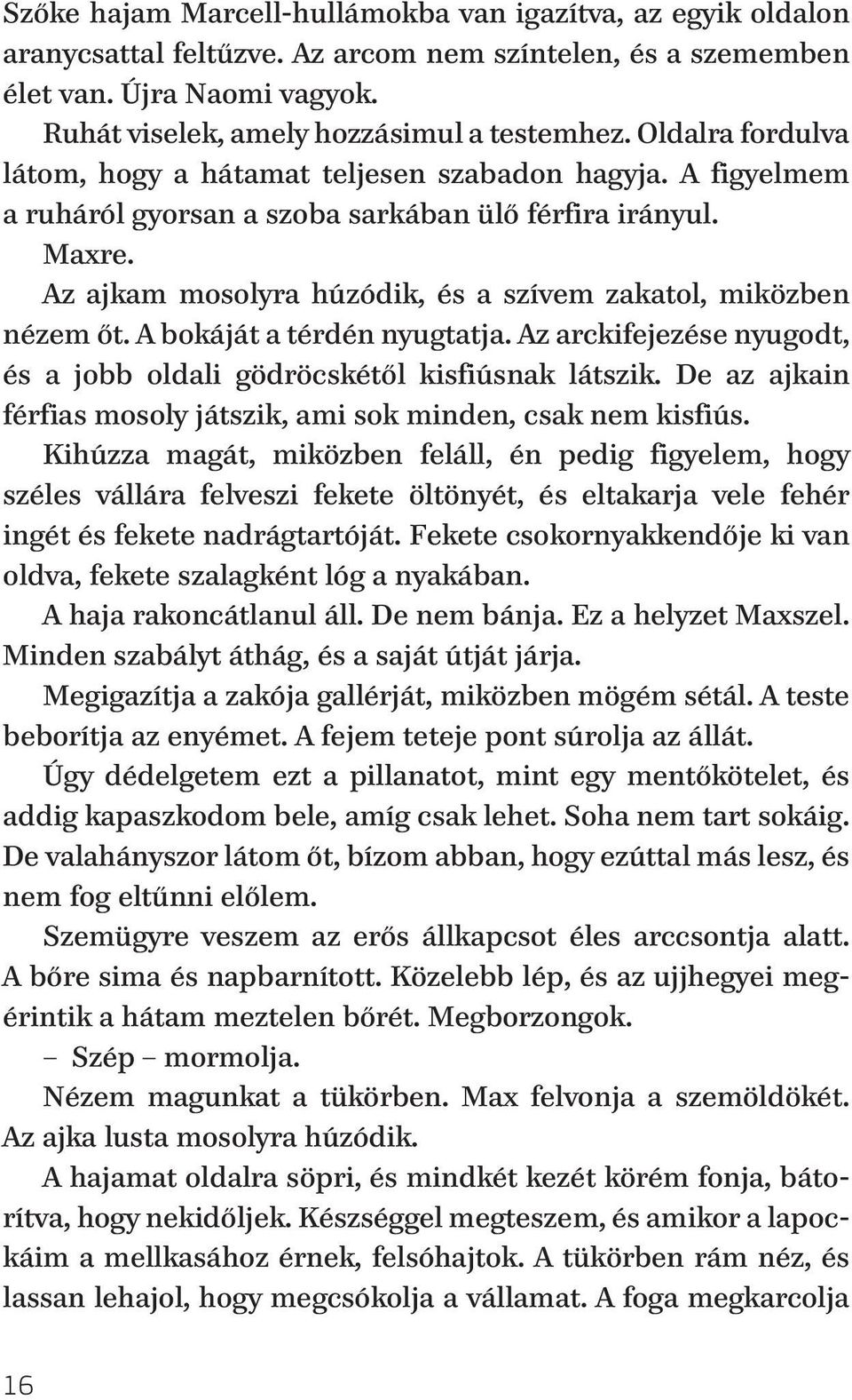 Az ajkam mosolyra húzódik, és a szívem zakatol, miközben nézem őt. A bokáját a térdén nyugtatja. Az arckifejezése nyugodt, és a jobb oldali gödröcskétől kisfiúsnak látszik.