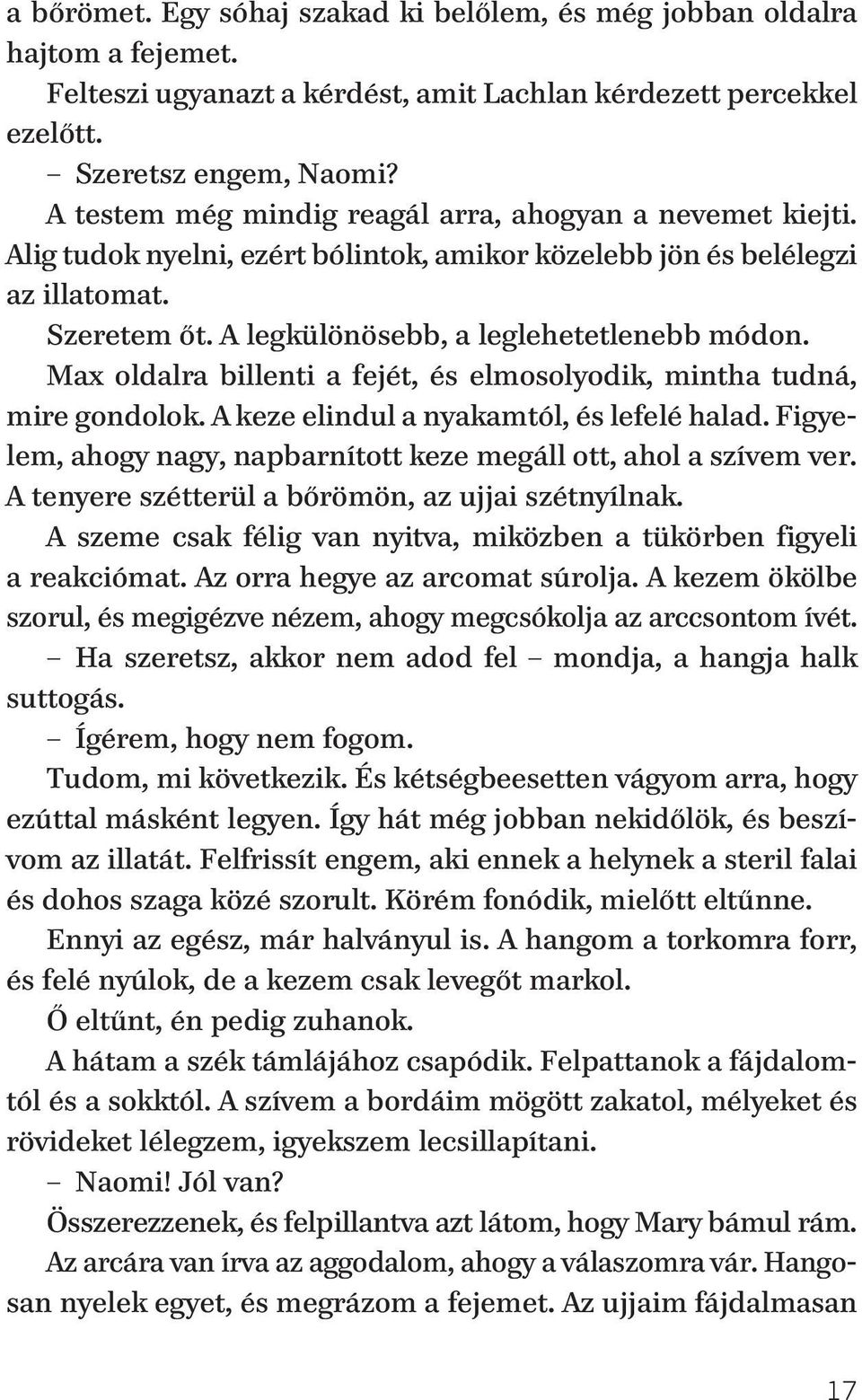 Max oldalra billenti a fejét, és elmosolyodik, mintha tudná, mire gondolok. A keze elindul a nyakamtól, és lefelé halad. Figye - lem, ahogy nagy, napbarnított keze megáll ott, ahol a szívem ver.