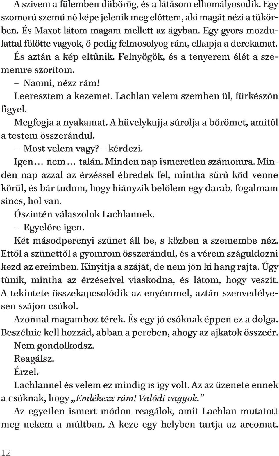 Lachlan velem szemben ül, fürkészőn figyel. Megfogja a nyakamat. A hüvelykujja súrolja a bőrömet, amitől a testem összerándul. Most velem vagy? kérdezi. Igen nem talán. Minden nap ismeretlen számomra.