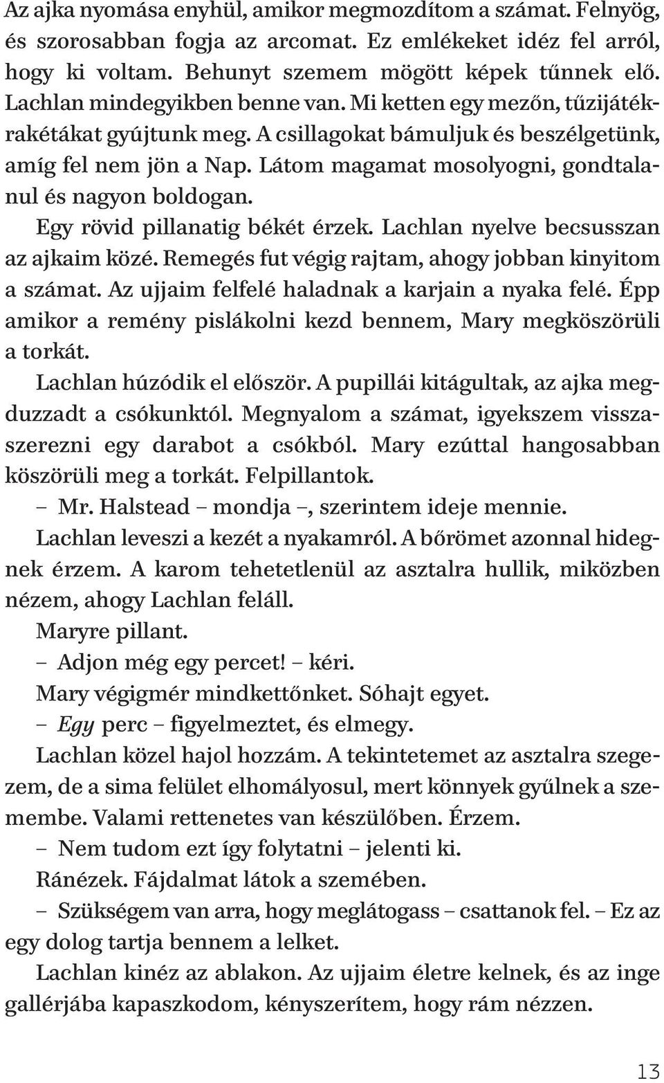 Látom magamat mosolyogni, gondtalanul és nagyon boldogan. Egy rövid pillanatig békét érzek. Lachlan nyelve becsusszan az ajkaim közé. Remegés fut végig rajtam, ahogy jobban kinyitom a számat.