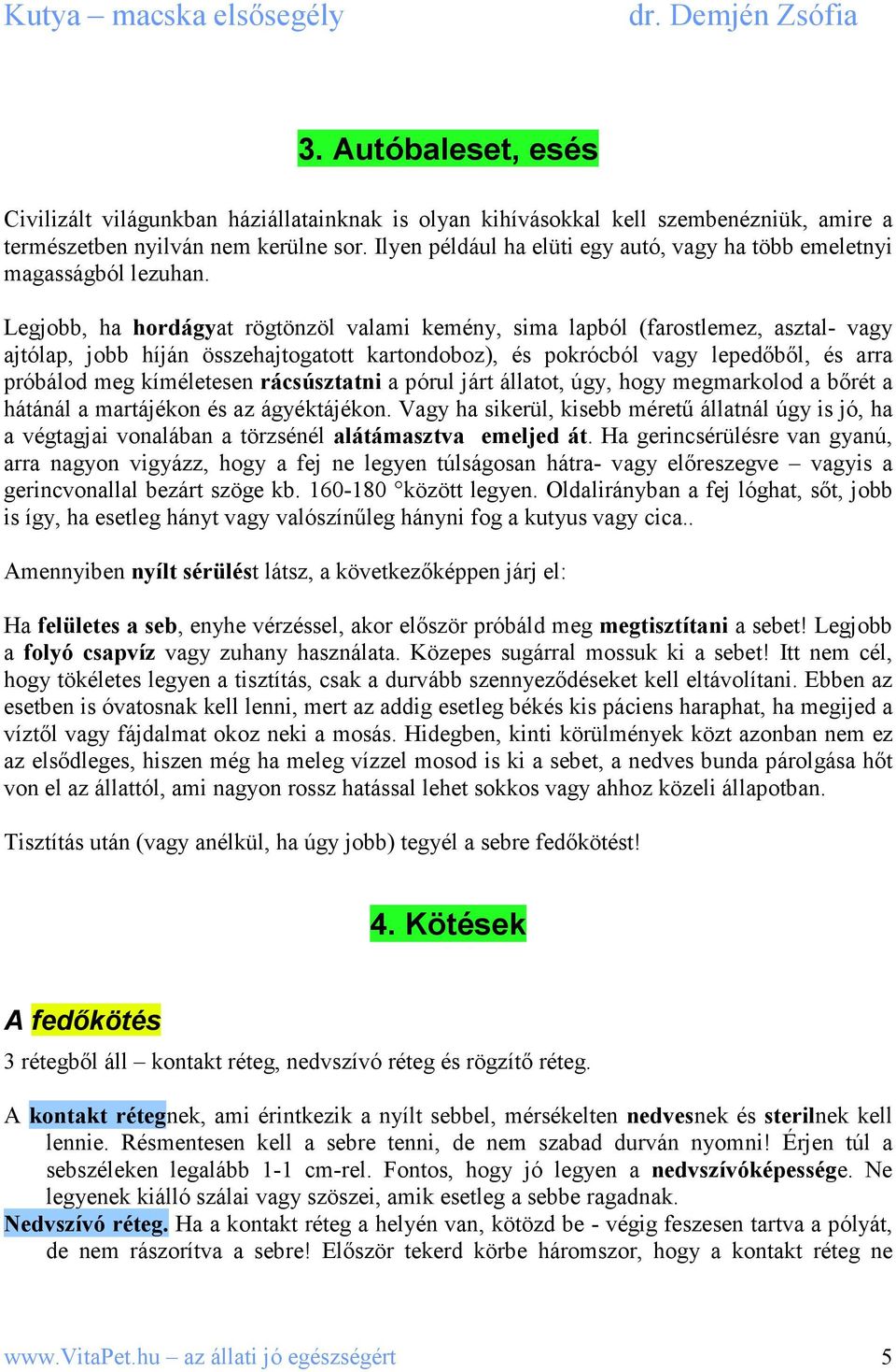 Legjobb, ha hordágyat rögtönzöl valami kemény, sima lapból (farostlemez, asztal- vagy ajtólap, jobb híján összehajtogatott kartondoboz), és pokrócból vagy lepedıbıl, és arra próbálod meg kíméletesen