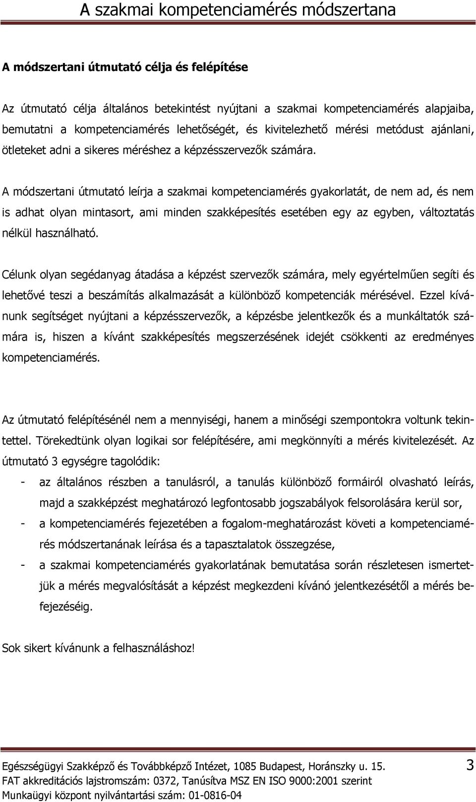 A módszertani útmutató leírja a szakmai kompetenciamérés gyakorlatát, de nem ad, és nem is adhat olyan mintasort, ami minden szakképesítés esetében egy az egyben, változtatás nélkül használható.