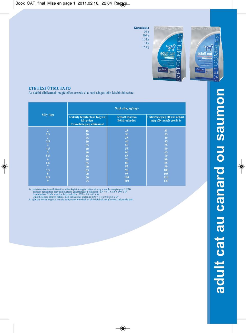 energia-igényét (EN): Testsúly fenntartása fogyást követően, cukorbetegség elhízással: EN = 0. x 0. x x W. Ivartalanított felnőtt macska, bélsárrekedés : EN = 0. x x W. Cukorbetegség elhízás nélkül, még súlyvesztés esetén is: EN = 1.