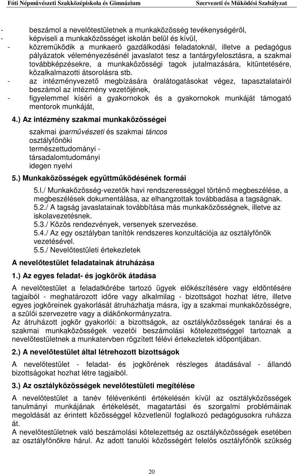 - az intézményvezető megbízására óralátogatásokat végez, tapasztalatairól beszámol az intézmény vezetőjének, - figyelemmel kíséri a gyakornokok és a gyakornokok munkáját támogató mentorok munkáját, 4.