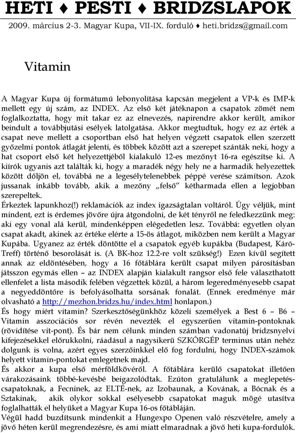 Az elsı két játéknapon a csapatok zömét nem foglalkoztatta, hogy mit takar ez az elnevezés, napirendre akkor került, amikor beindult a továbbjutási esélyek latolgatása.