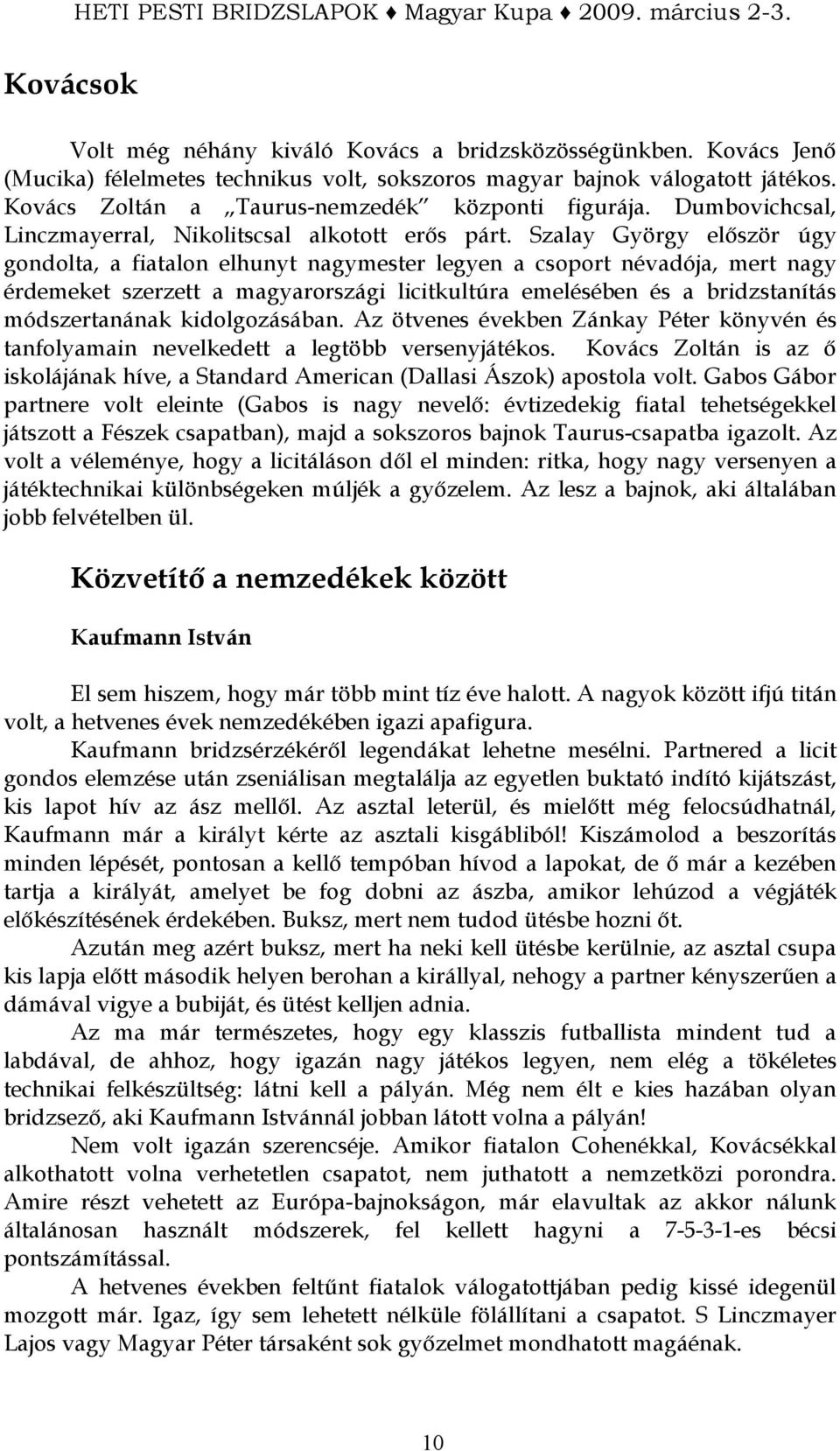 Szalay György elıször úgy gondolta, a fiatalon elhunyt nagymester legyen a csoport névadója, mert nagy érdemeket szerzett a magyarországi licitkultúra emelésében és a bridzstanítás módszertanának