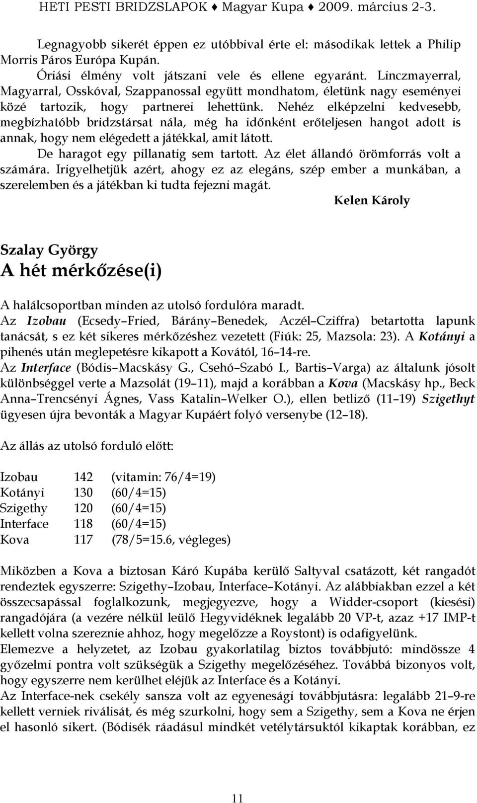 Nehéz elképzelni kedvesebb, megbízhatóbb bridzstársat nála, még ha idınként erıteljesen hangot adott is annak, hogy nem elégedett a játékkal, amit látott. De haragot egy pillanatig sem tartott.