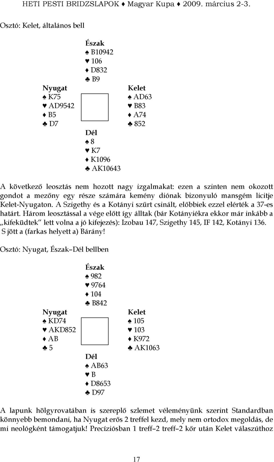 Három leosztással a vége elıtt így álltak (bár Kotányiékra ekkor már inkább a kifeküdtek lett volna a jó kifejezés): Izobau 147, Szigethy 145, IF 142, Kotányi 136. S jött a (farkas helyett a) Bárány!