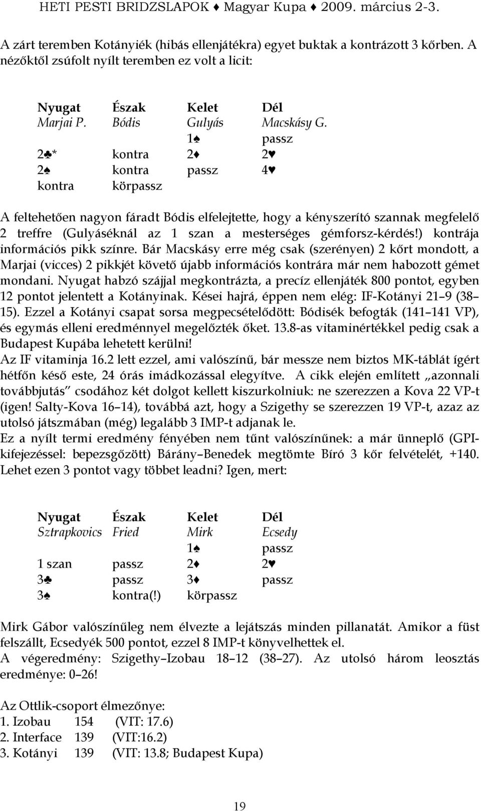 gémforsz-kérdés!) kontrája információs pikk színre. Bár Macskásy erre még csak (szerényen) 2 kırt mondott, a Marjai (vicces) 2 pikkjét követı újabb információs kontrára már nem habozott gémet mondani.