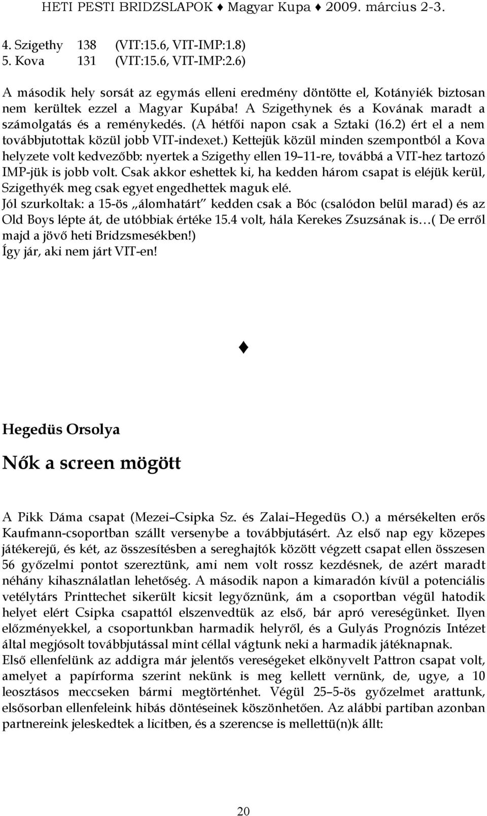 ) Kettejük közül minden szempontból a Kova helyzete volt kedvezıbb: nyertek a Szigethy ellen 19 11-re, továbbá a VIT-hez tartozó IMP-jük is jobb volt.