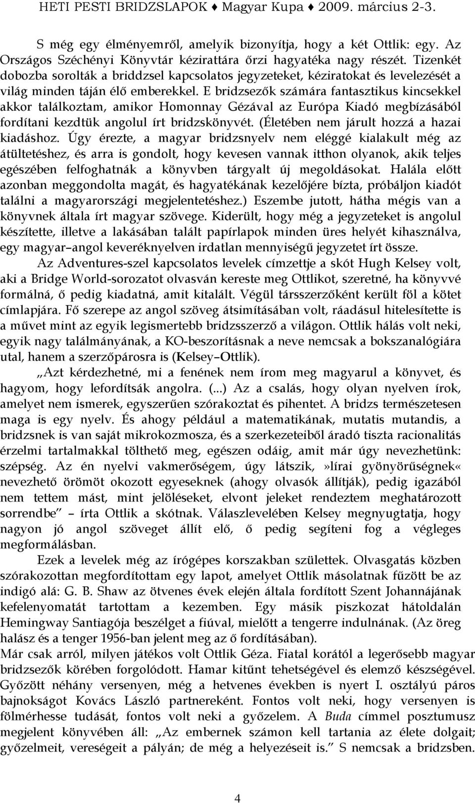 E bridzsezık számára fantasztikus kincsekkel akkor találkoztam, amikor Homonnay Gézával az Európa Kiadó megbízásából fordítani kezdtük angolul írt bridzskönyvét.