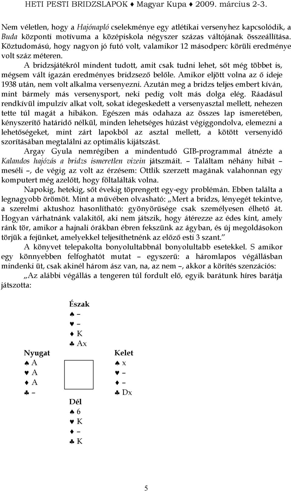 A bridzsjátékról mindent tudott, amit csak tudni lehet, sıt még többet is, mégsem vált igazán eredményes bridzsezı belıle. Amikor eljött volna az ı ideje 1938 után, nem volt alkalma versenyezni.