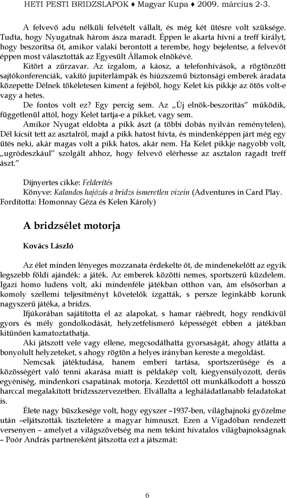 Az izgalom, a káosz, a telefonhívások, a rögtönzött sajtókonferenciák, vakító jupiterlámpák és hiúzszemő biztonsági emberek áradata közepette nek tökéletesen kiment a fejébıl, hogy kis pikkje az ötös