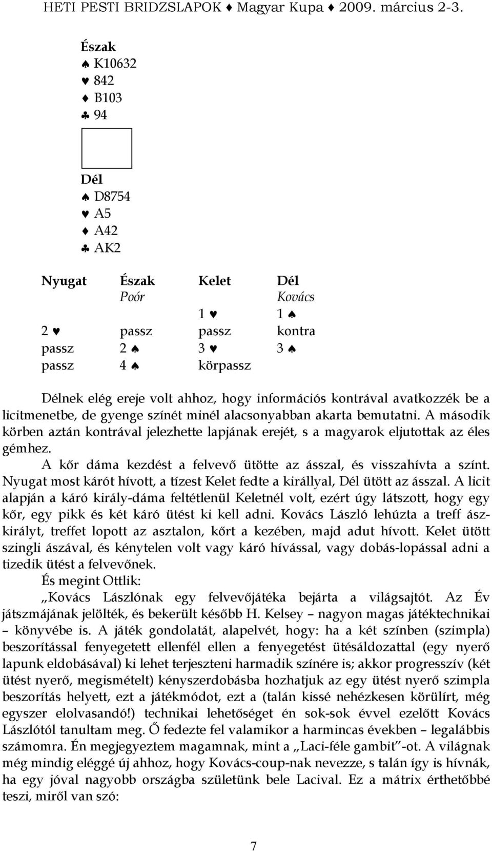 A kır dáma kezdést a felvevı ütötte az ásszal, és visszahívta a színt. most kárót hívott, a tízest fedte a királlyal, ütött az ásszal.