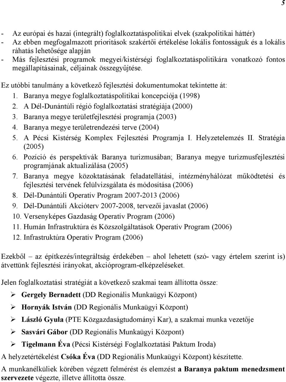 Ez utóbbi tanulmány a következő fejlesztési dokumentumokat tekintette át: 1. Baranya megye foglalkoztatáspolitikai koncepciója (1998) 2. A Dél-Dunántúli régió foglalkoztatási stratégiája (2000) 3.