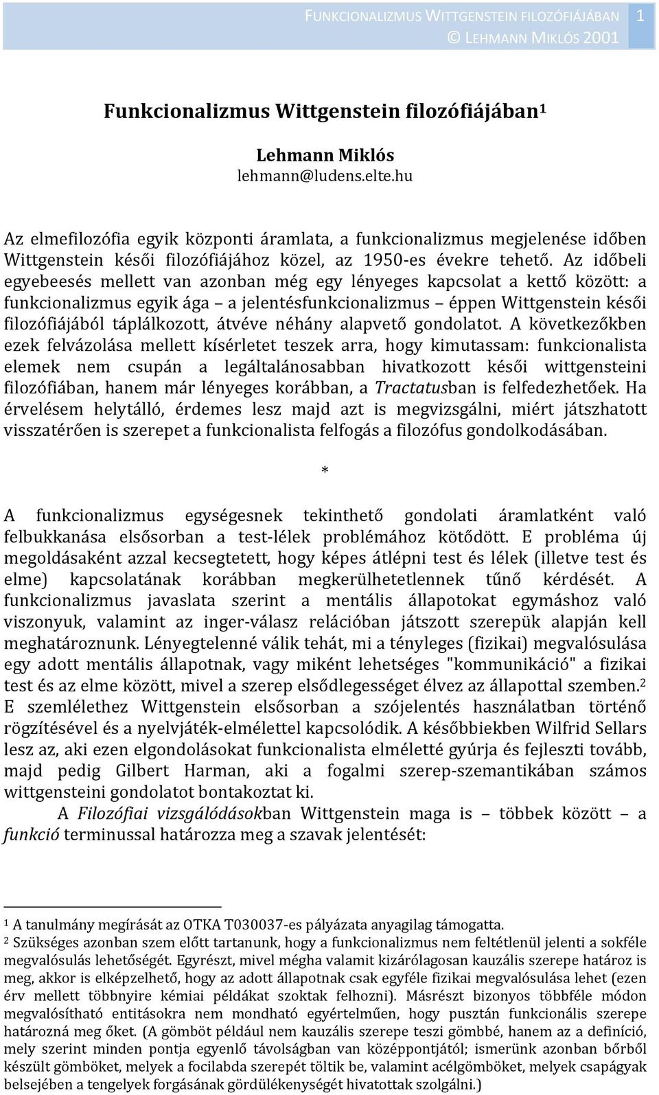 Az időbeli egyebeesés mellett van azonban még egy lényeges kapcsolat a kettő között: a funkcionalizmus egyik ága a jelentésfunkcionalizmus éppen Wittgenstein késői filozófiájából táplálkozott, átvéve