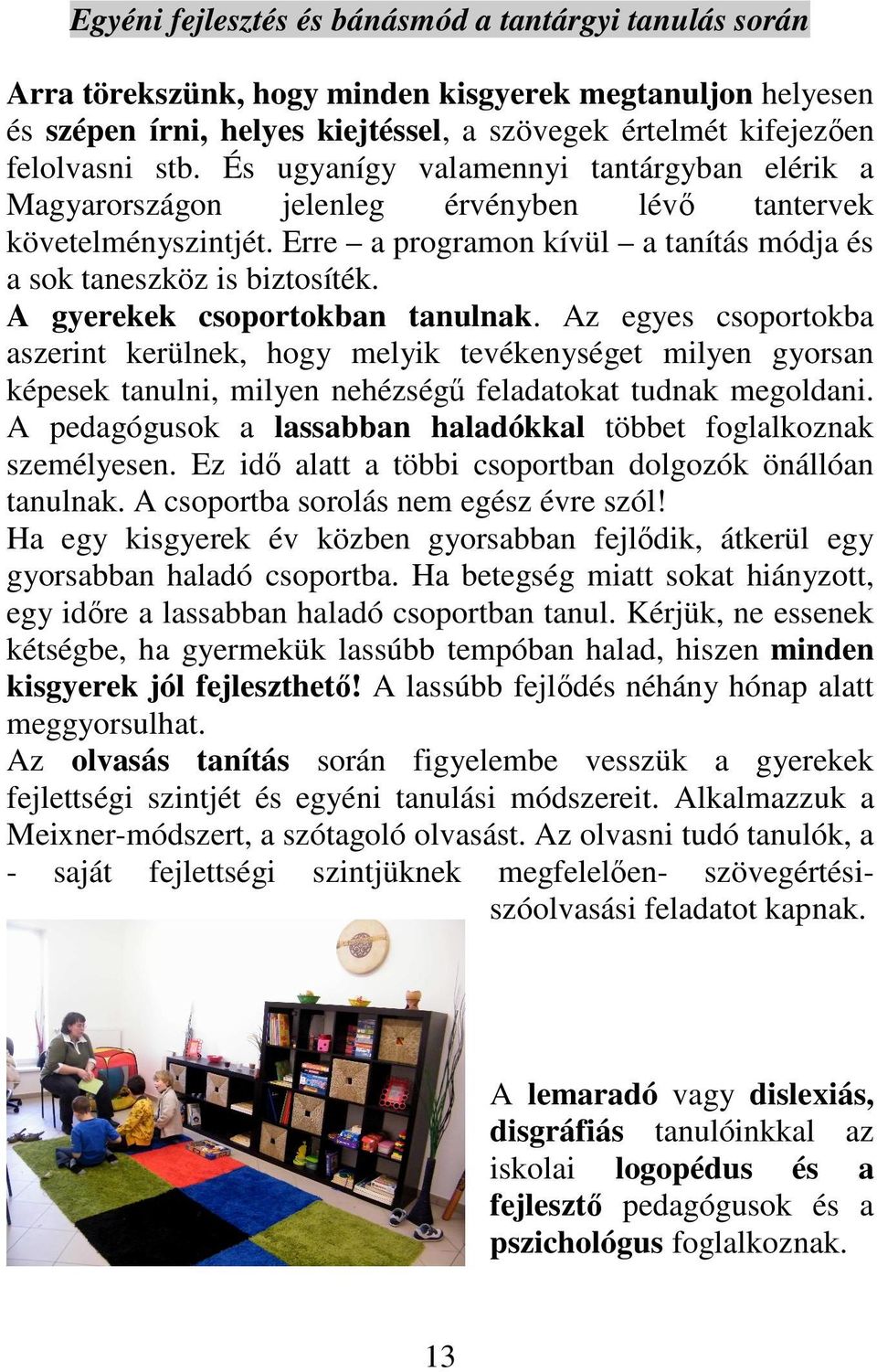 A gyerekek csoportokban tanulnak. Az egyes csoportokba aszerint kerülnek, hogy melyik tevékenységet milyen gyorsan képesek tanulni, milyen nehézségő feladatokat tudnak megoldani.